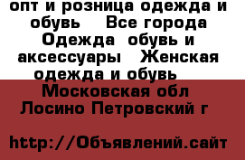  опт и розница одежда и обувь  - Все города Одежда, обувь и аксессуары » Женская одежда и обувь   . Московская обл.,Лосино-Петровский г.